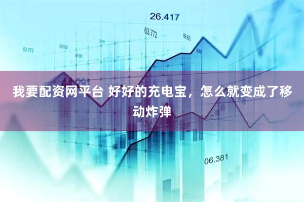 我要配资网平台 好好的充电宝，怎么就变成了移动炸弹
