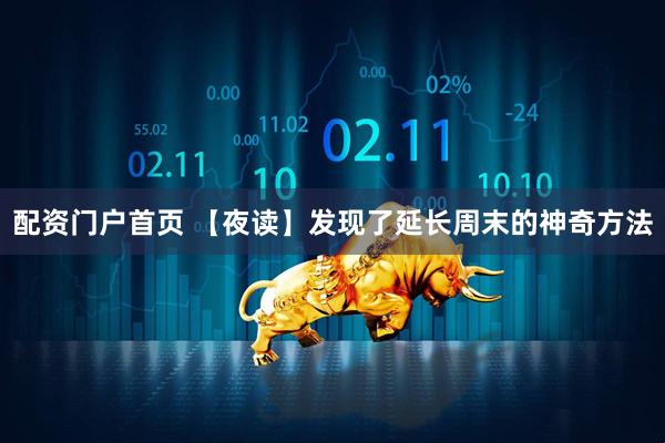 配资门户首页 【夜读】发现了延长周末的神奇方法