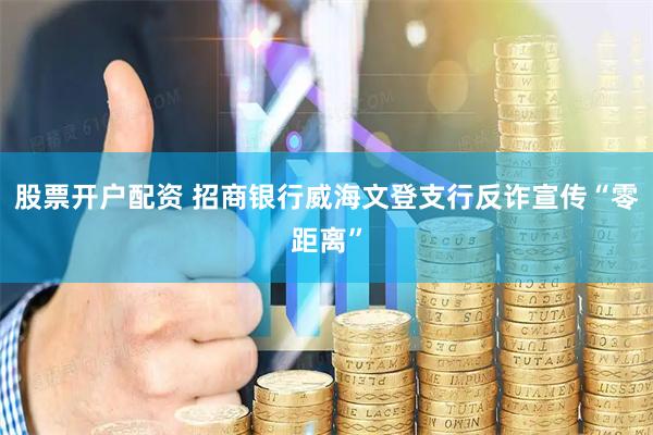 股票开户配资 招商银行威海文登支行反诈宣传“零距离”