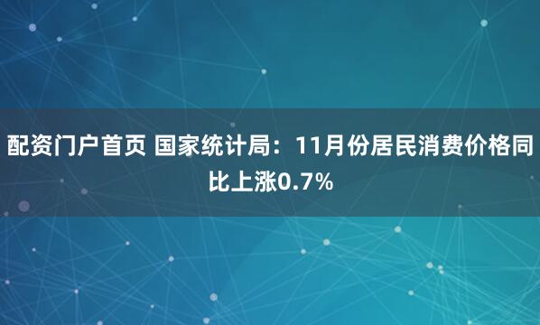配资门户首页 国家统计局：11月份居民消费价格同比上涨0.7%