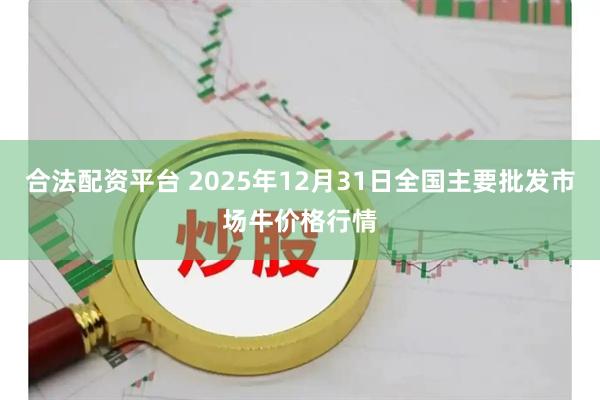 合法配资平台 2025年12月31日全国主要批发市场牛价格行情