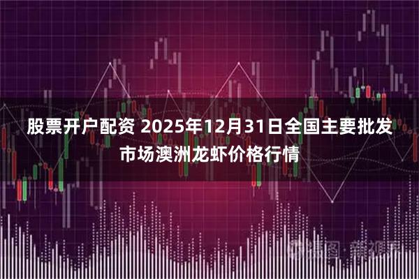 股票开户配资 2025年12月31日全国主要批发市场澳洲龙虾价格行情