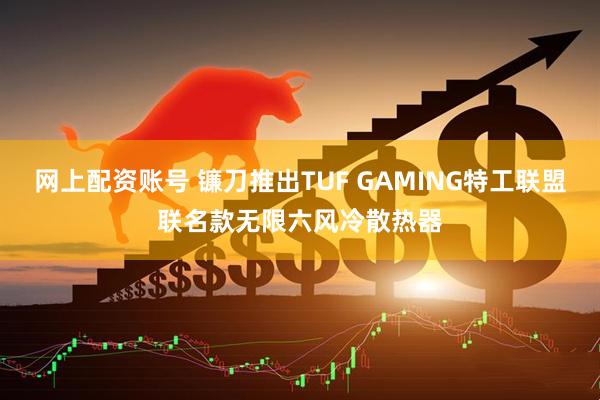 网上配资账号 镰刀推出TUF GAMING特工联盟联名款无限六风冷散热器